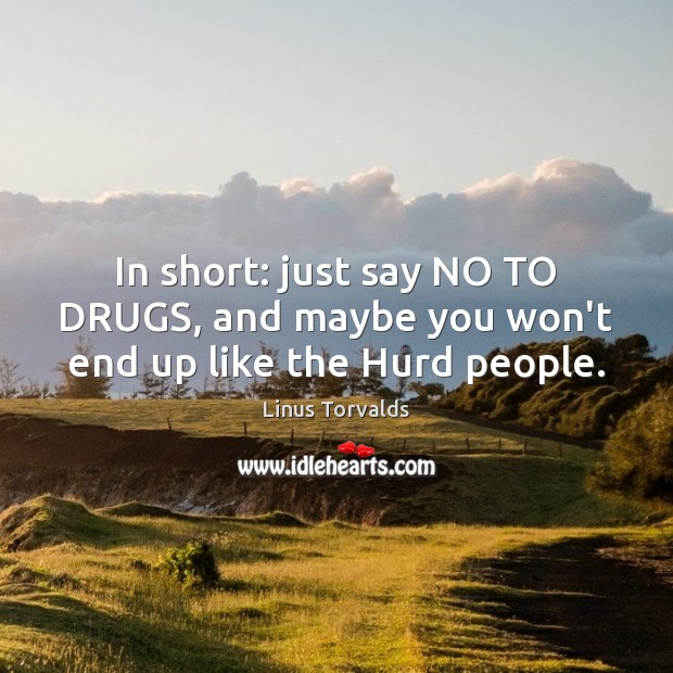 In short: just say NO TO DRUGS, and maybe you won’t end up like the Hurd people. Linus Torvalds Picture Quote