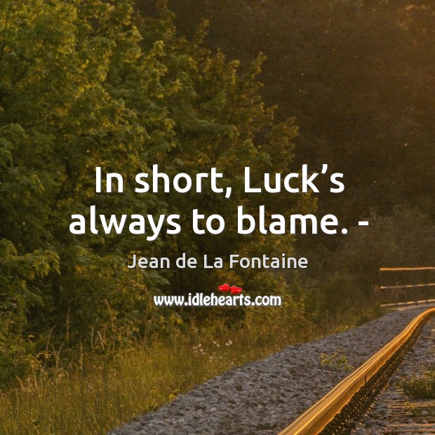 In short, luck’s always to blame. – Jean de La Fontaine Picture Quote