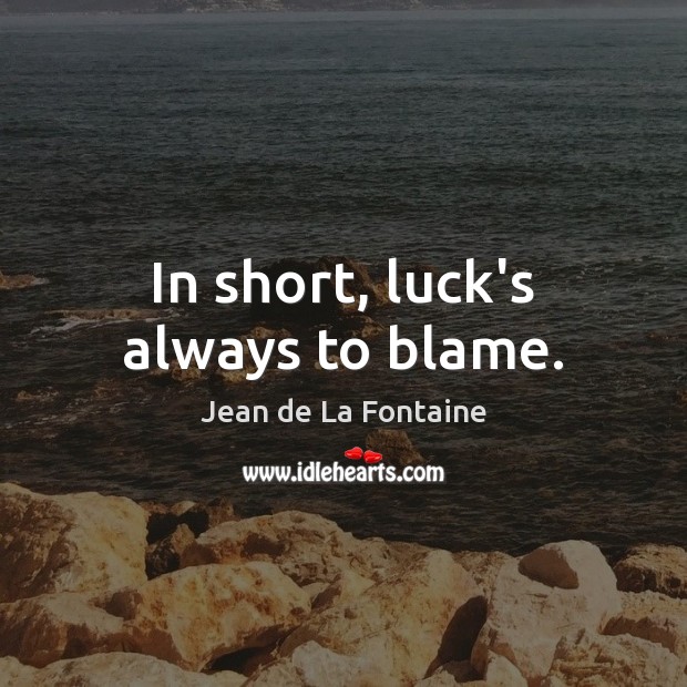 In short, luck’s always to blame. Jean de La Fontaine Picture Quote