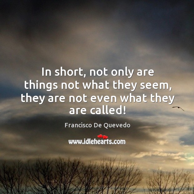 In short, not only are things not what they seem, they are not even what they are called! Francisco De Quevedo Picture Quote