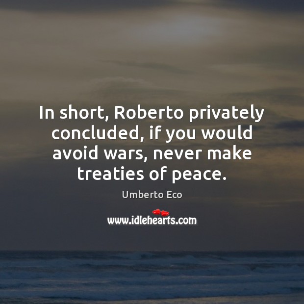 In short, Roberto privately concluded, if you would avoid wars, never make Umberto Eco Picture Quote