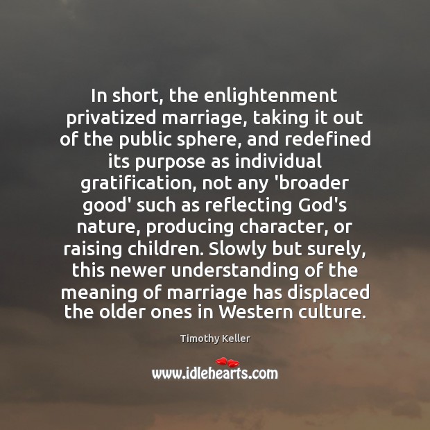 In short, the enlightenment privatized marriage, taking it out of the public Timothy Keller Picture Quote