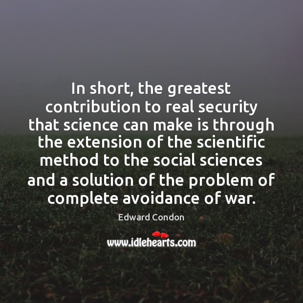 In short, the greatest contribution to real security that science can make 