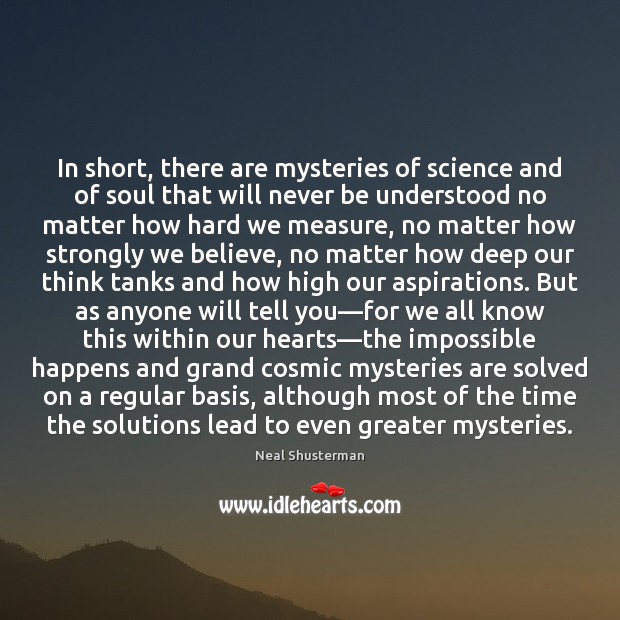 In short, there are mysteries of science and of soul that will 