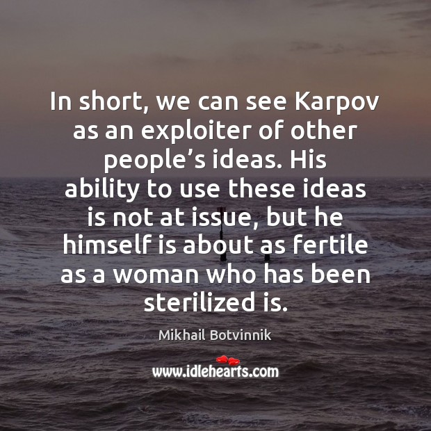 In short, we can see Karpov as an exploiter of other people’ Mikhail Botvinnik Picture Quote