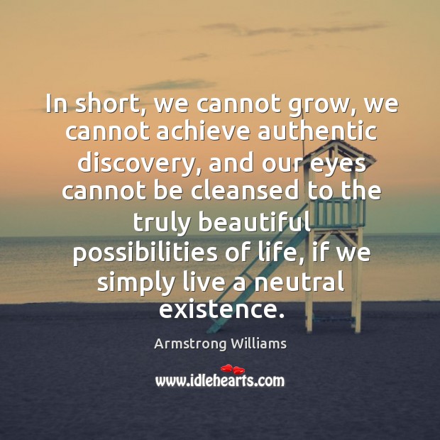 In short, we cannot grow, we cannot achieve authentic discovery, and our eyes cannot Armstrong Williams Picture Quote