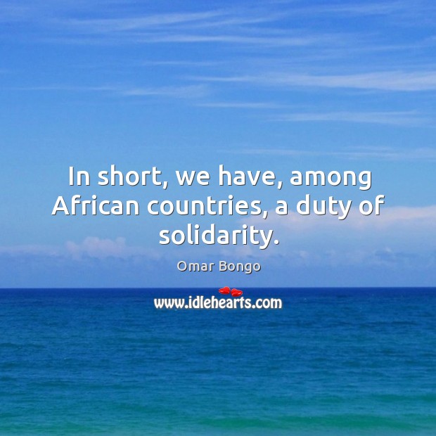 In short, we have, among african countries, a duty of solidarity. Omar Bongo Picture Quote