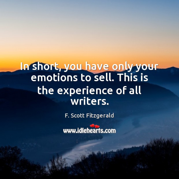 In short, you have only your emotions to sell. This is the experience of all writers. F. Scott Fitzgerald Picture Quote