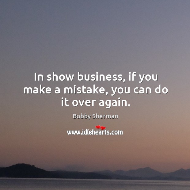 In show business, if you make a mistake, you can do it over again. Bobby Sherman Picture Quote