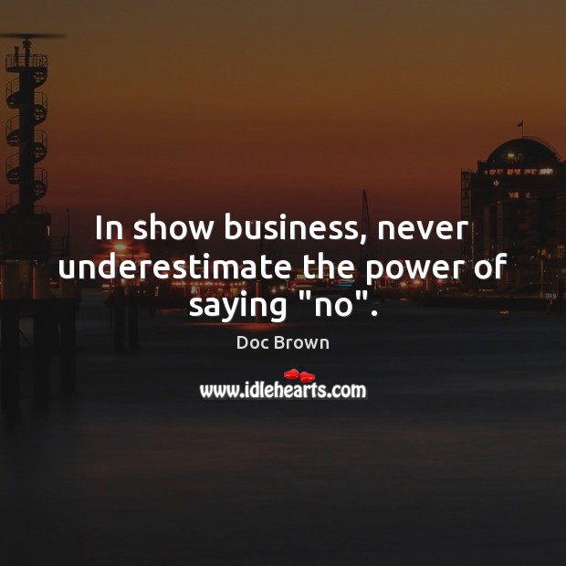 In show business, never underestimate the power of saying “no”. Doc Brown Picture Quote