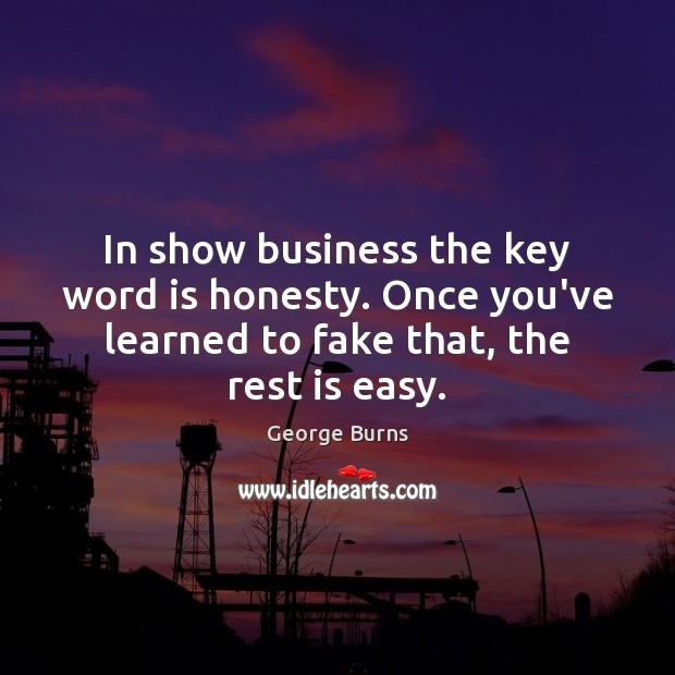 In show business the key word is honesty. Once you’ve learned to George Burns Picture Quote