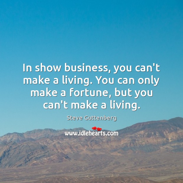 In show business, you can’t make a living. You can only make Steve Guttenberg Picture Quote
