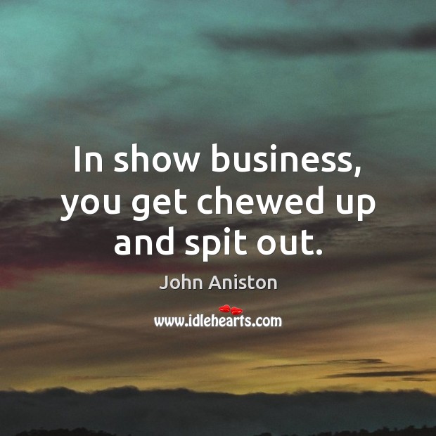 In show business, you get chewed up and spit out. John Aniston Picture Quote