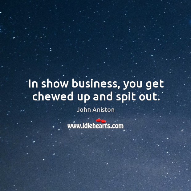 In show business, you get chewed up and spit out. John Aniston Picture Quote