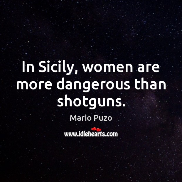 In Sicily, women are more dangerous than shotguns. Mario Puzo Picture Quote