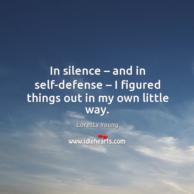 In silence – and in self-defense – I figured things out in my own little way. Image