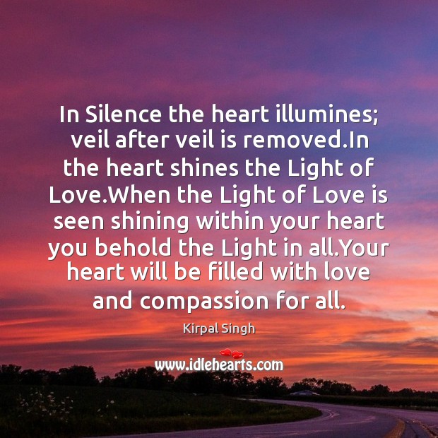 In Silence the heart illumines; veil after veil is removed.In the Kirpal Singh Picture Quote