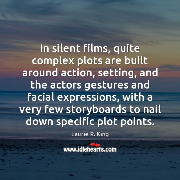 In silent films, quite complex plots are built around action, setting, and Laurie R. King Picture Quote