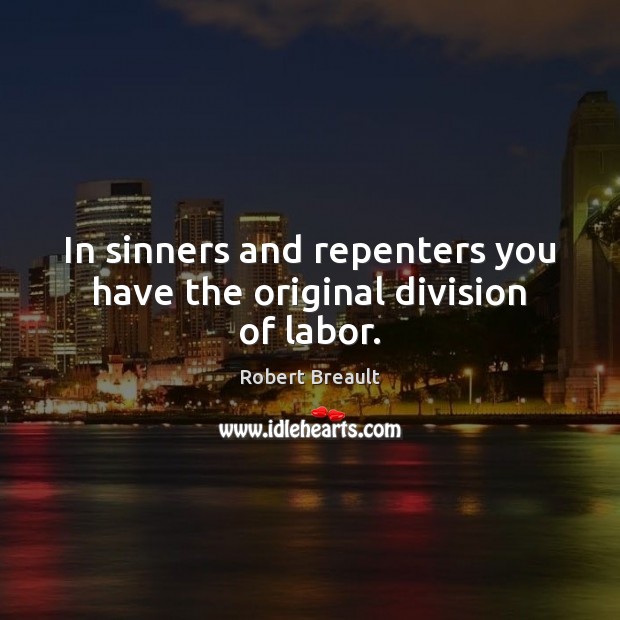 In sinners and repenters you have the original division of labor. Robert Breault Picture Quote