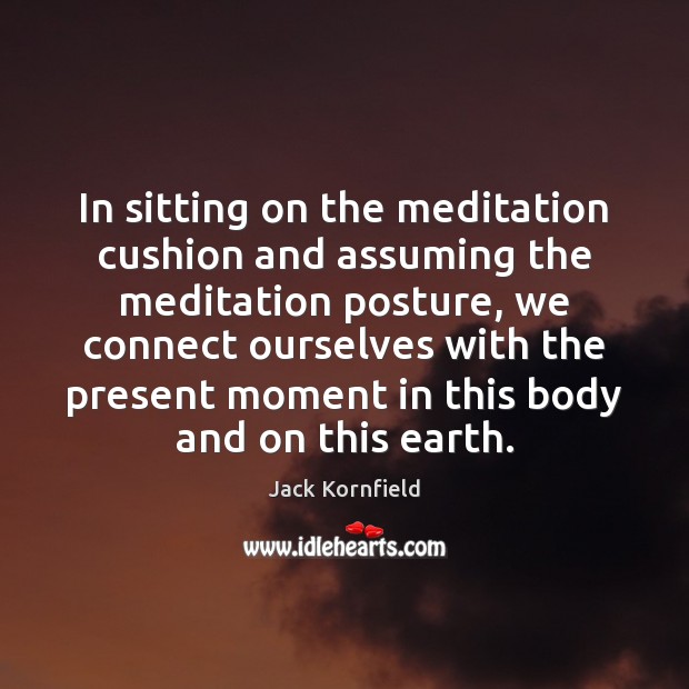 In sitting on the meditation cushion and assuming the meditation posture, we Jack Kornfield Picture Quote