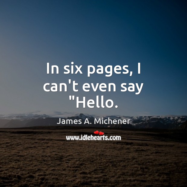 In six pages, I can’t even say “Hello. James A. Michener Picture Quote