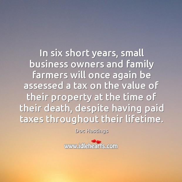 In six short years, small business owners and family farmers Doc Hastings Picture Quote