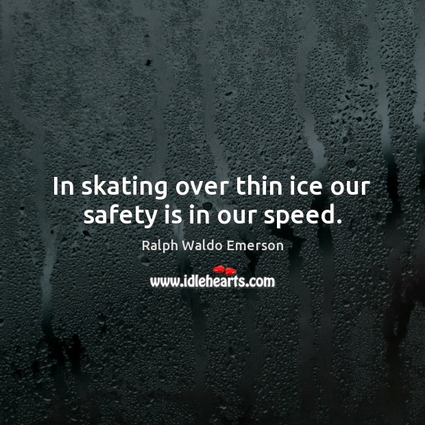 In skating over thin ice our safety is in our speed. Safety Quotes Image