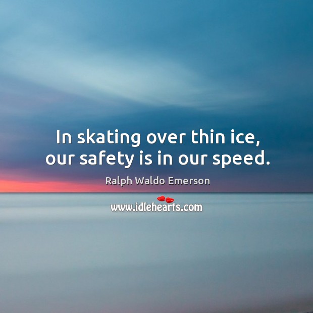 In skating over thin ice, our safety is in our speed. Ralph Waldo Emerson Picture Quote
