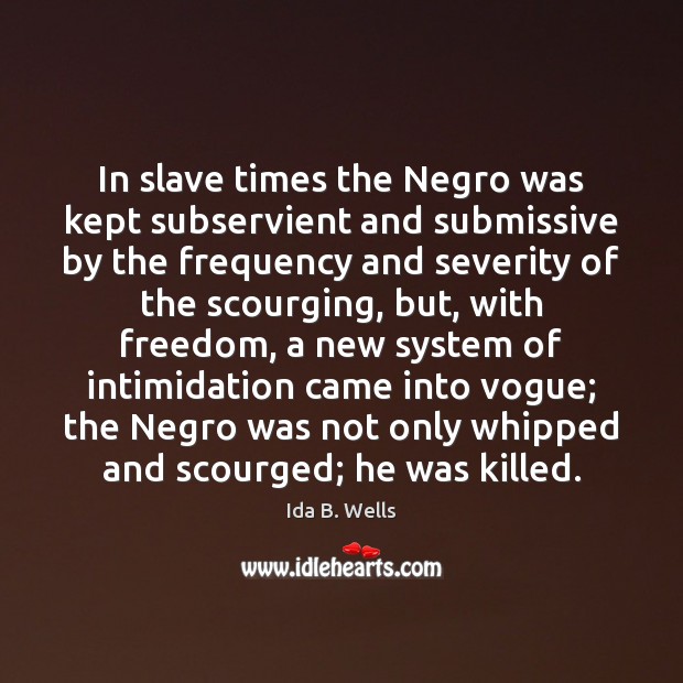 In slave times the Negro was kept subservient and submissive by the Ida B. Wells Picture Quote
