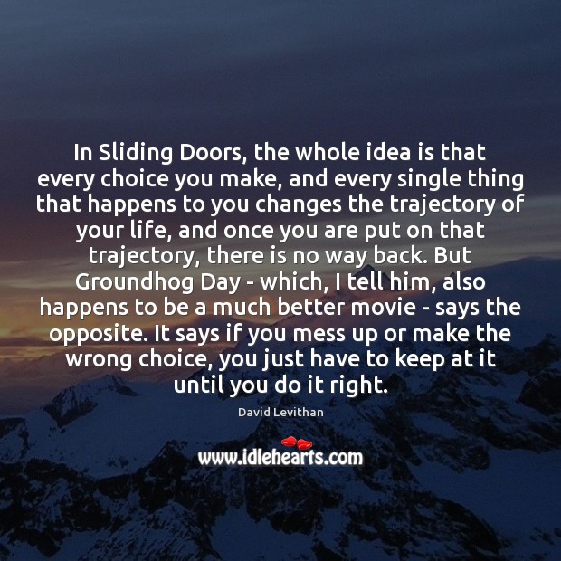 In Sliding Doors, the whole idea is that every choice you make, David Levithan Picture Quote