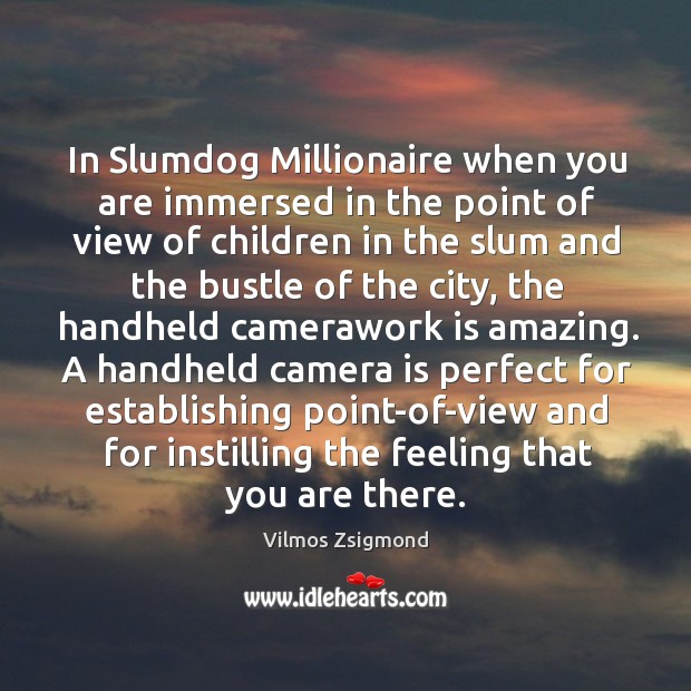 In Slumdog Millionaire when you are immersed in the point of view Vilmos Zsigmond Picture Quote