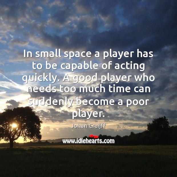 In small space a player has to be capable of acting quickly. Johan Cruijff Picture Quote