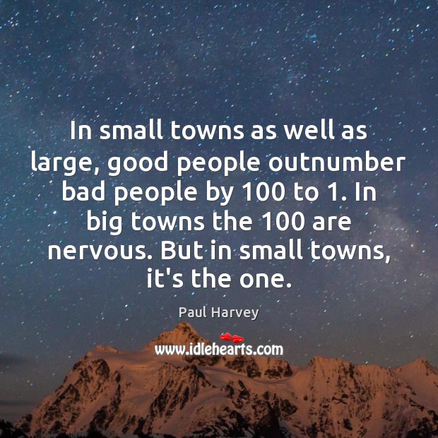 In small towns as well as large, good people outnumber bad people Paul Harvey Picture Quote