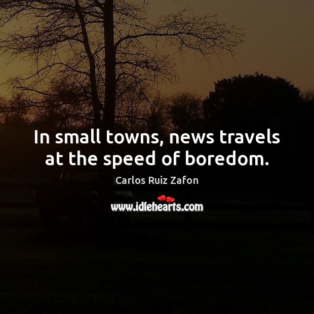 In small towns, news travels at the speed of boredom. Image