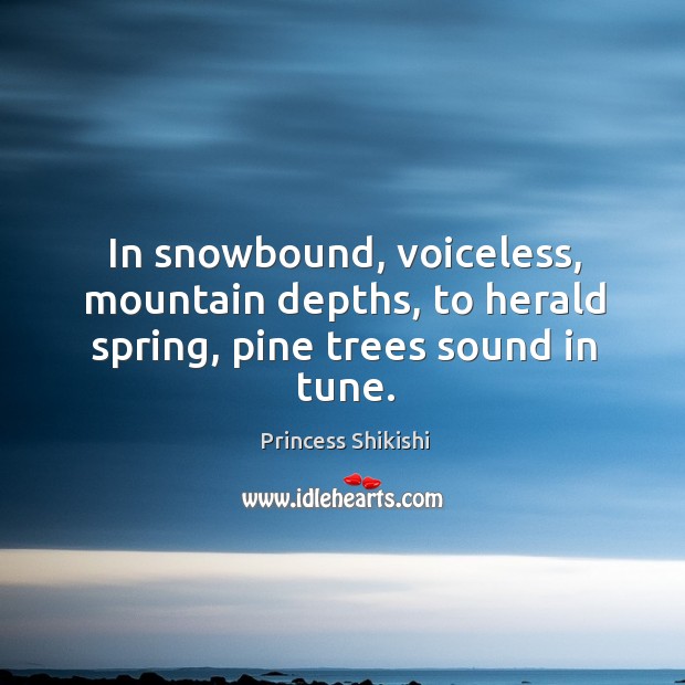 In snowbound, voiceless, mountain depths, to herald spring, pine trees sound in tune. 