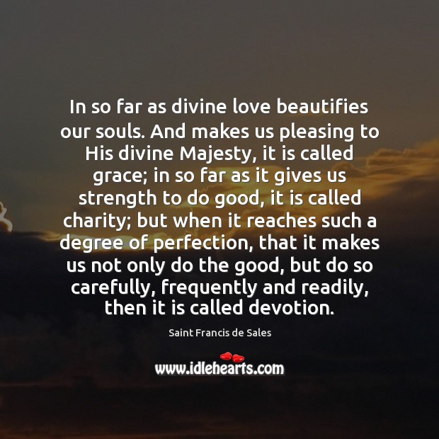 In so far as divine love beautifies our souls. And makes us Saint Francis de Sales Picture Quote