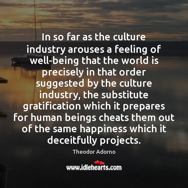 In so far as the culture industry arouses a feeling of well-being Culture Quotes Image