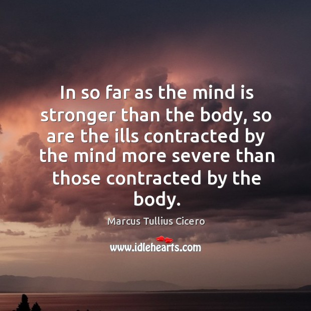 In so far as the mind is stronger than the body Marcus Tullius Cicero Picture Quote