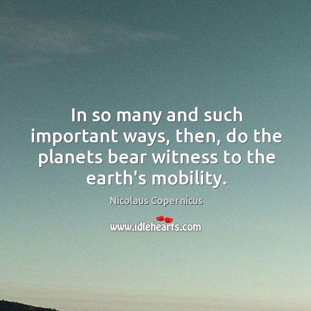 In so many and such important ways, then, do the planets bear Nicolaus Copernicus Picture Quote
