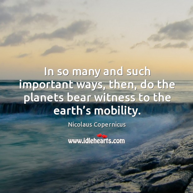 In so many and such important ways, then, do the planets bear witness to the earth’s mobility. Image