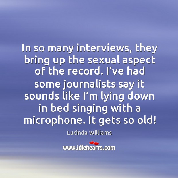 In so many interviews, they bring up the sexual aspect of the record. Lucinda Williams Picture Quote