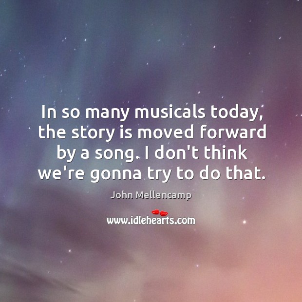 In so many musicals today, the story is moved forward by a John Mellencamp Picture Quote