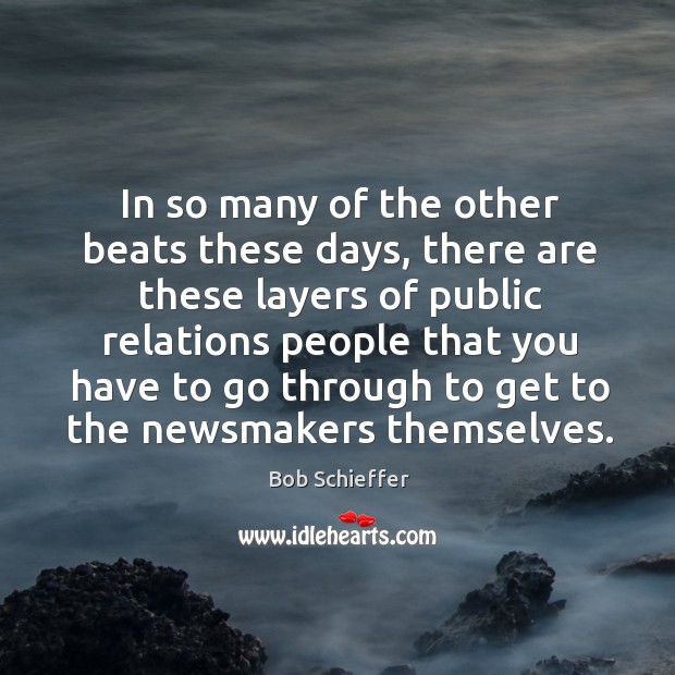 In so many of the other beats these days, there are these layers of public relations people Bob Schieffer Picture Quote