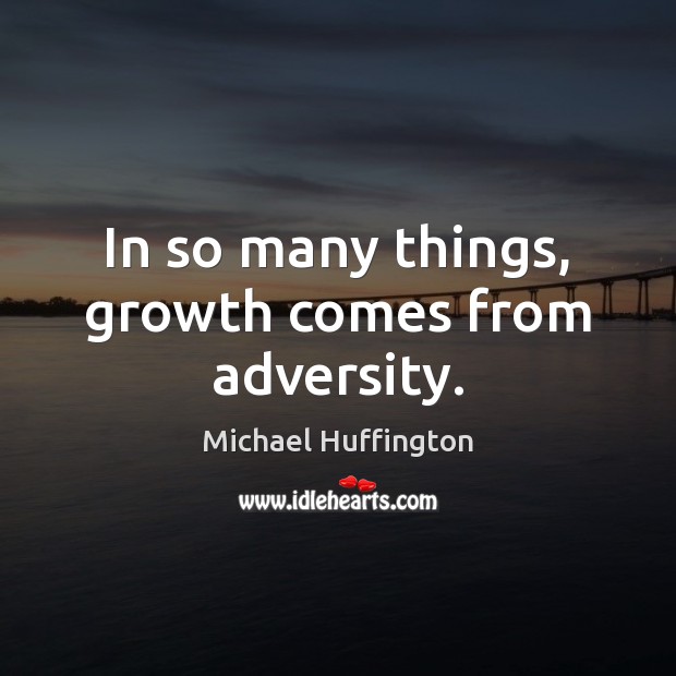 In so many things, growth comes from adversity. Michael Huffington Picture Quote