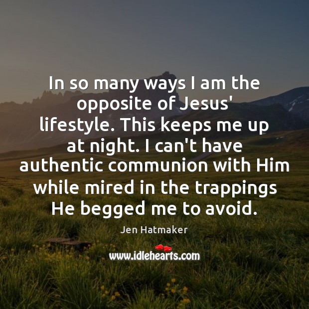 In so many ways I am the opposite of Jesus’ lifestyle. This Jen Hatmaker Picture Quote