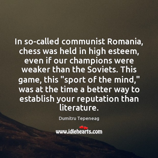 In so-called communist Romania, chess was held in high esteem, even if Dumitru Tepeneag Picture Quote