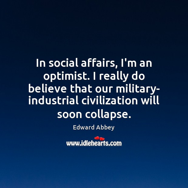 In social affairs, I’m an optimist. I really do believe that our Edward Abbey Picture Quote