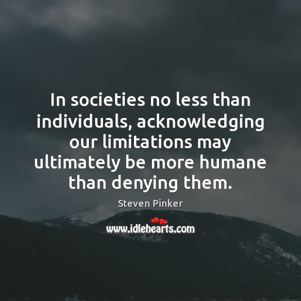 In societies no less than individuals, acknowledging our limitations may ultimately be Steven Pinker Picture Quote