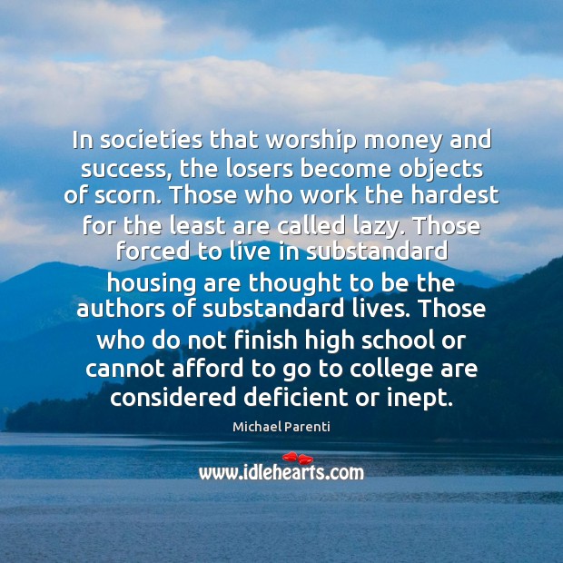 In societies that worship money and success, the losers become objects of Michael Parenti Picture Quote
