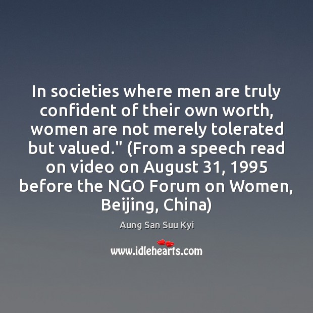 In societies where men are truly confident of their own worth, women 